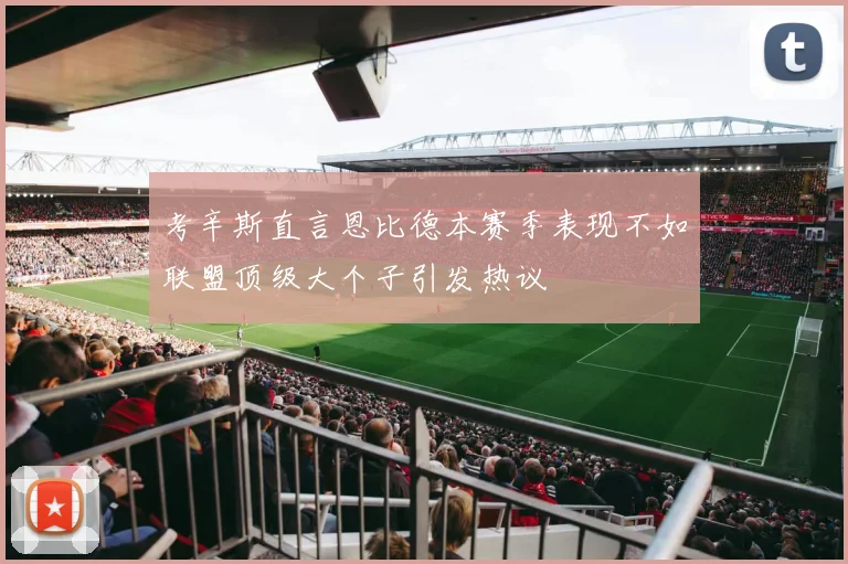考辛斯直言恩比德本赛季表现不如联盟顶级大个子引发热议