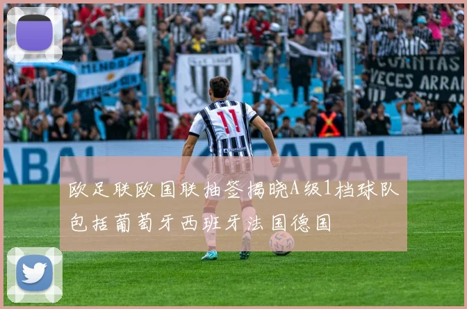 欧足联欧国联抽签揭晓A级1档球队包括葡萄牙西班牙法国德国