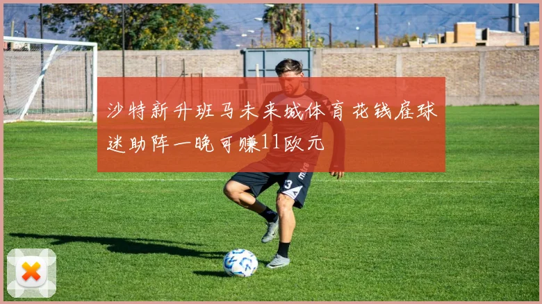 沙特新升班马未来城体育花钱雇球迷助阵一晚可赚11欧元