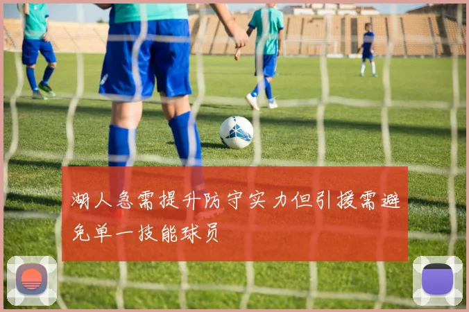 湖人急需提升防守实力但引援需避免单一技能球员