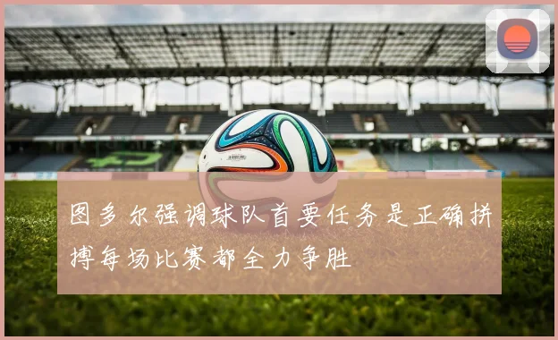 图多尔强调球队首要任务是正确拼搏每场比赛都全力争胜