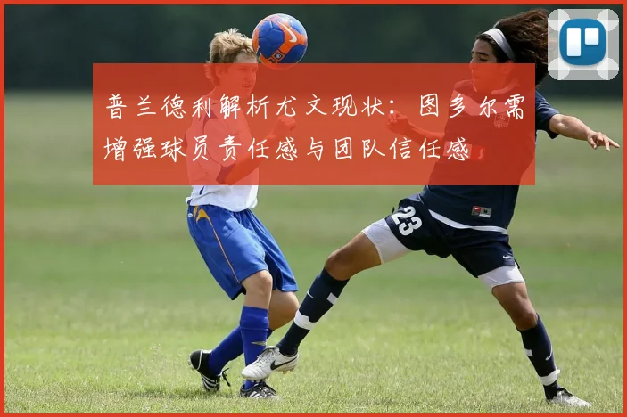 普兰德利解析尤文现状：图多尔需增强球员责任感与团队信任感