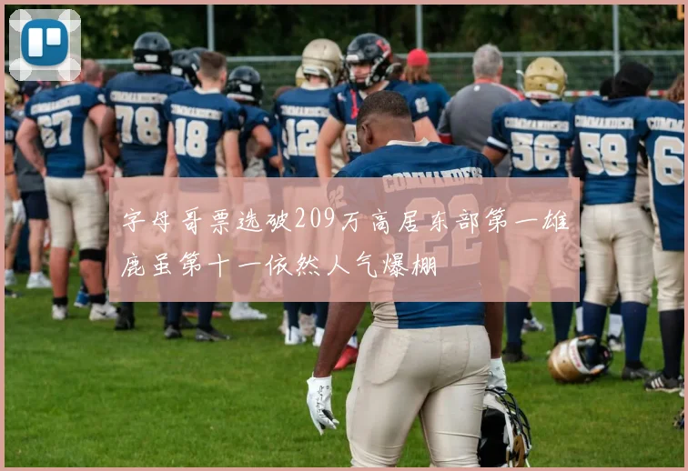 字母哥票选破209万高居东部第一雄鹿虽第十一依然人气爆棚