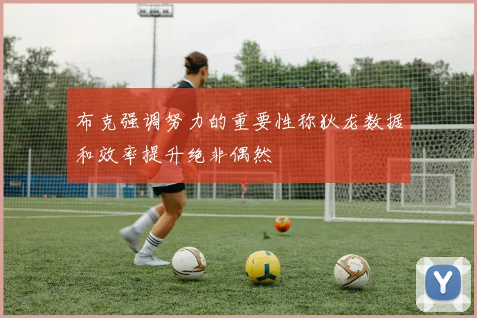 布克强调努力的重要性称狄龙数据和效率提升绝非偶然